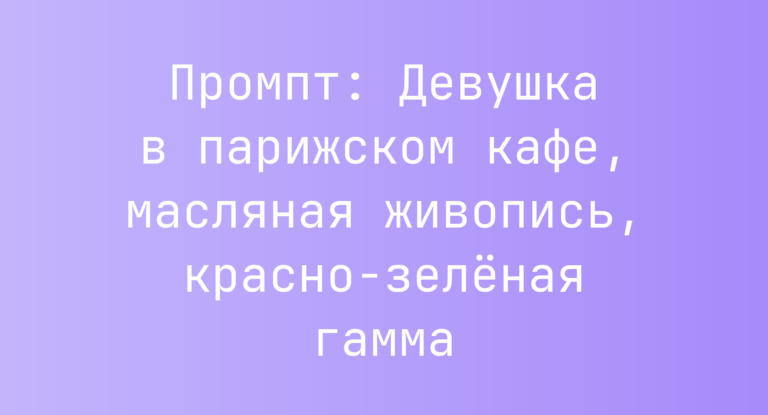 Промпт: Девушка в парижском кафе, масляная живопись, красно-зеленая гамма