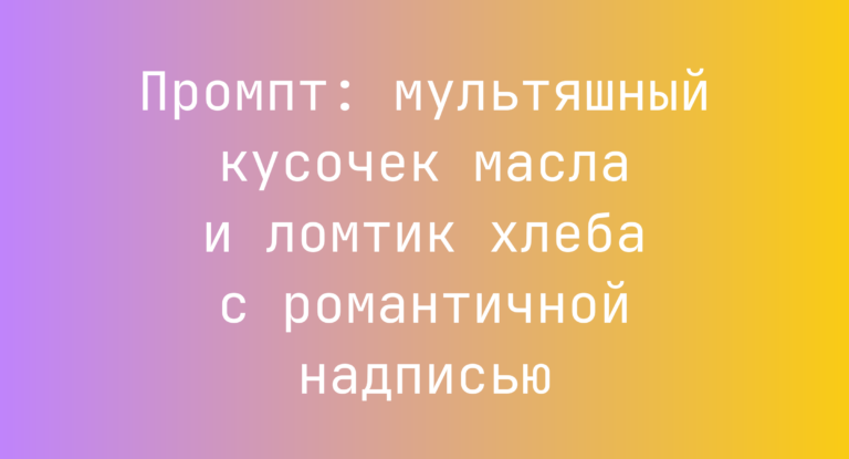 Промпт: мультяшный кусочек масла и ломтик хлеба с романтичной надписью