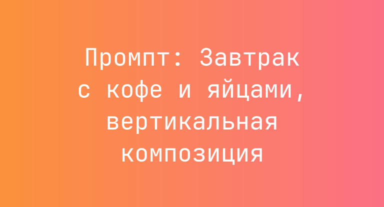 Промпт: Завтрак с кофе и яйцами, вертикальная композиция