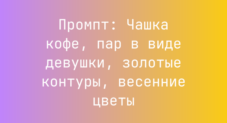 Промпт: Чашка кофе, пар в виде девушки, золотые контуры, весенние цветы