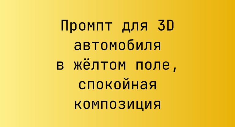 Промпт для 3D автомобиля в желтом поле, спокойная композиция