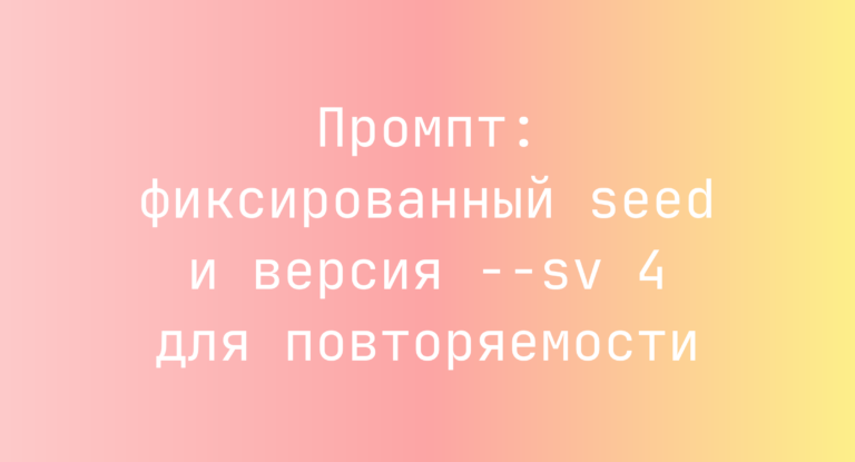 Промпт: фиксированный seed и версия –sv 4 для повторяемости