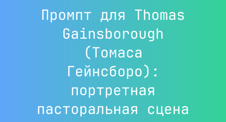 Промпт для Thomas Gainsborough (Томаса Гейнсборо): портретная пасторальная сцена