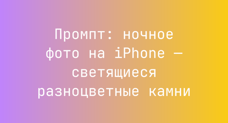Промпт: ночное фото на iPhone — светящиеся разноцветные камни