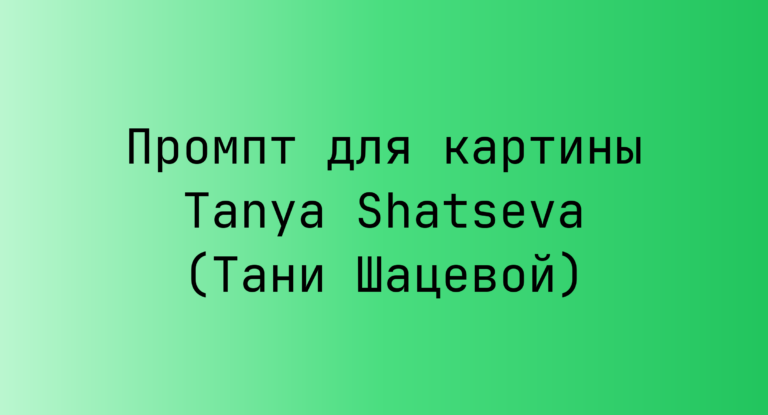 Промпт для картины Tanya Shatseva (Тани Шацевой)