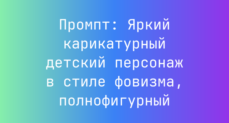 Промпт: Яркий карикатурный детский персонаж в стиле фовизма, полнофигурный