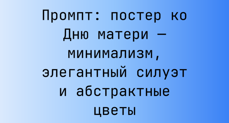 Промпт: постер ко Дню матери — минимализм, элегантный силуэт и абстрактные цветы