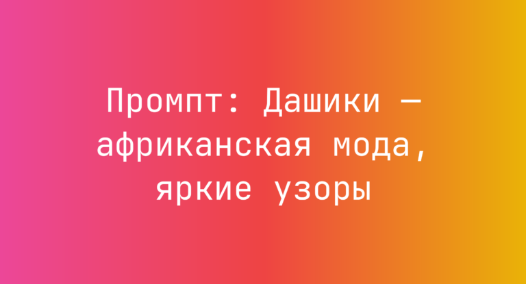 Промпт: Дашики — африканская мода, яркие узоры