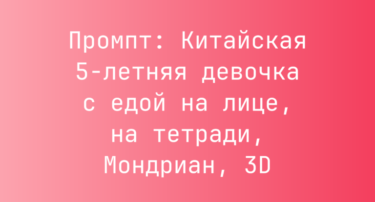 Промпт: Китайская 5-летняя девочка с едой на лице, на тетради, Мондриан, 3D