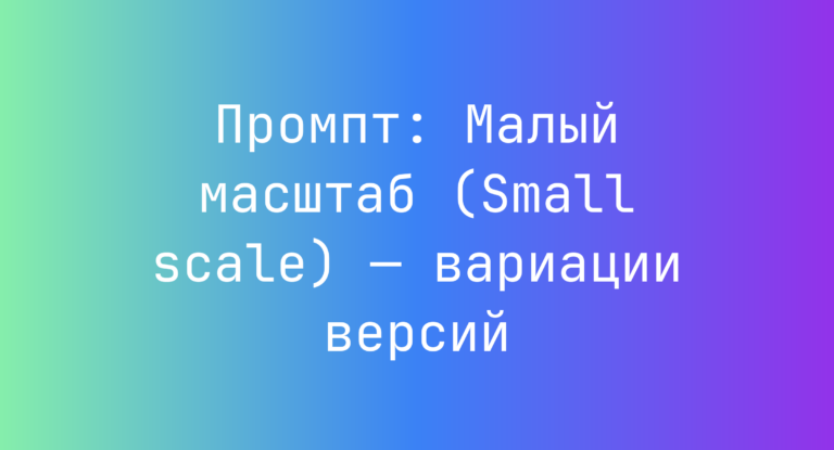 Промпт: Малый масштаб (Small scale) — вариации версий