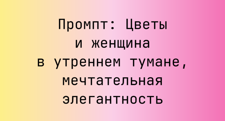 Промпт: Цветы и женщина в утреннем тумане, мечтательная элегантность