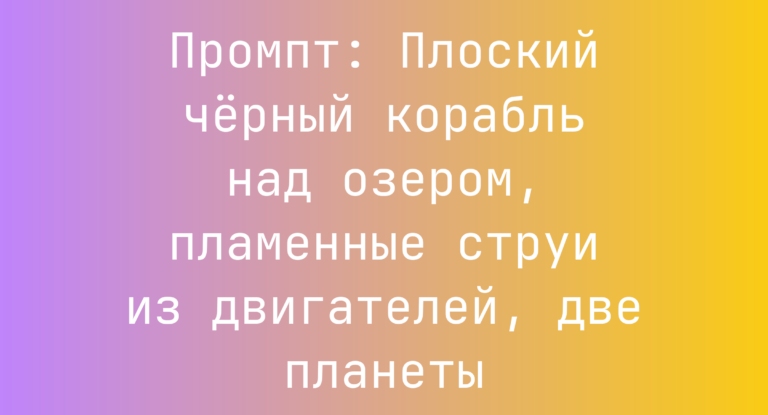 Промпт: Плоский черный корабль над озером, пламенные струи из двигателей, две планеты