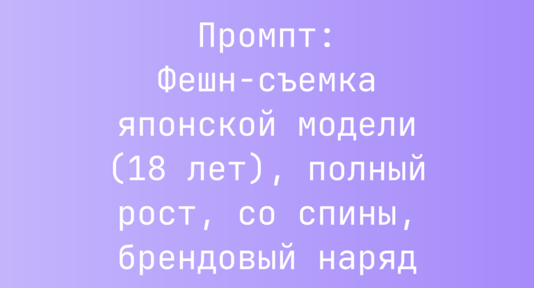 Промпт: Фешн-съемка японской модели (18 лет), полный рост, со спины, брендовый наряд