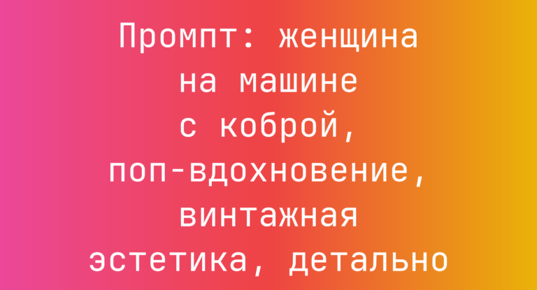 Промпт: женщина на машине с коброй, поп-вдохновение, винтажная эстетика, детально