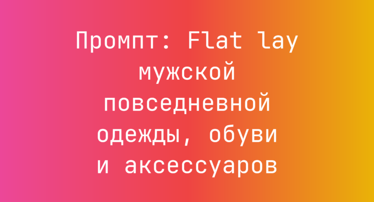 Промпт: Flat lay мужской повседневной одежды, обуви и аксессуаров