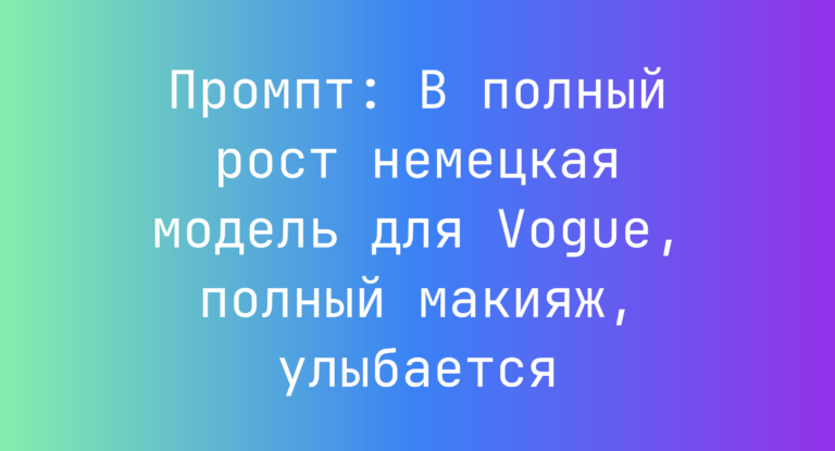 Промпт: В полный рост немецкая модель для Vogue, полный макияж, улыбается