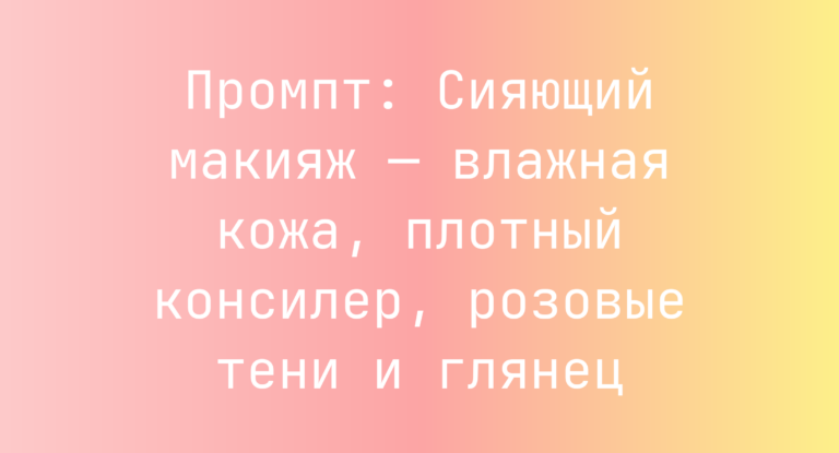Промпт: Сияющий макияж — влажная кожа, плотный консилер, розовые тени и глянец
