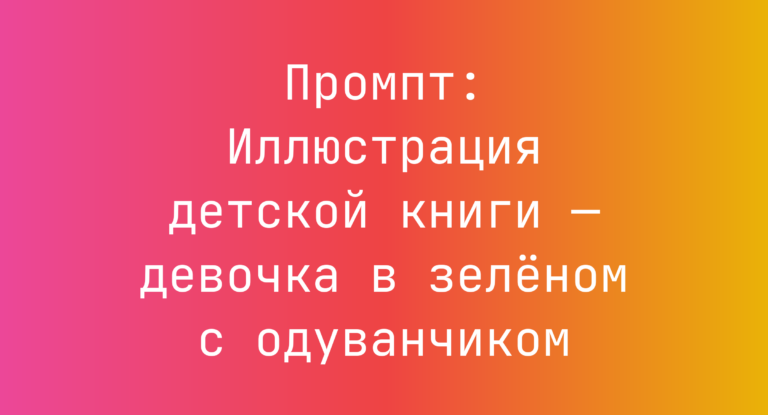 Промпт: Иллюстрация детской книги — девочка в зеленом с одуванчиком