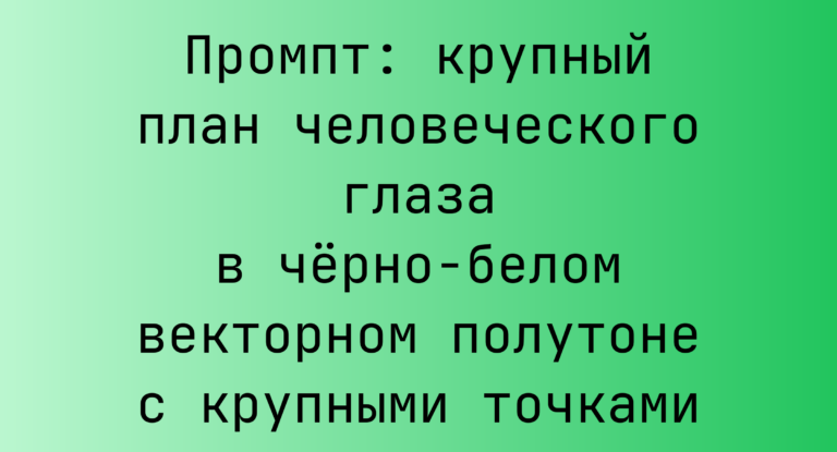 Промпт: крупный план человеческого глаза в черно-белом векторном полутоне с крупными точками