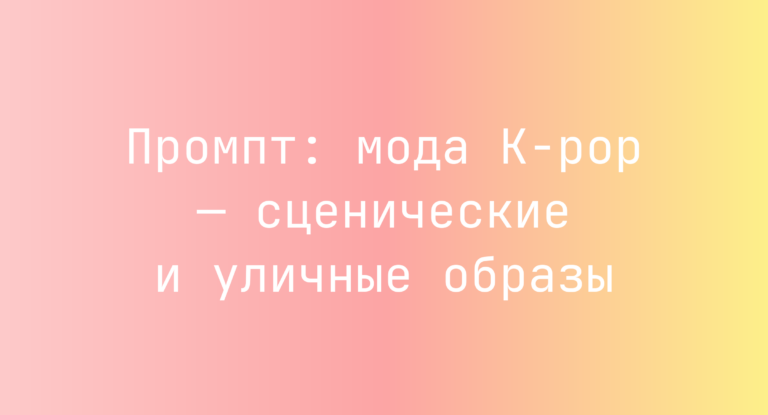 Промпт: мода K-pop — сценические и уличные образы