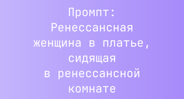 Промпт: Ренессансная женщина в платье, сидящая в ренессансной комнате