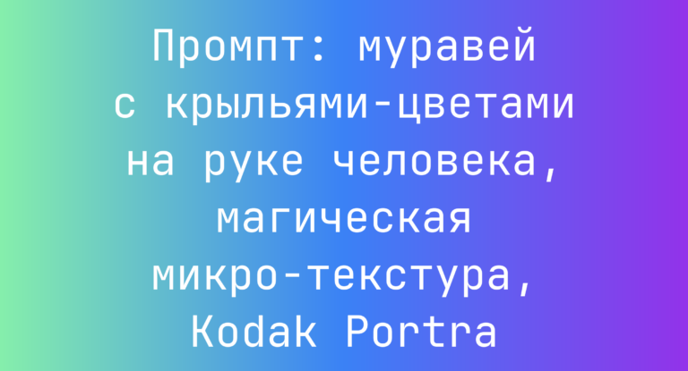 Промпт: муравей с крыльями-цветами на руке человека, магическая микро-текстура, Kodak Portra