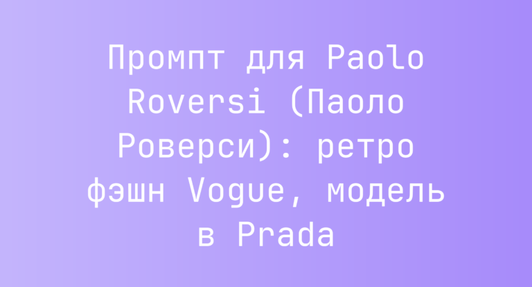Промпт для Paolo Roversi (Паоло Роверси): ретро фэшн Vogue, модель в Prada