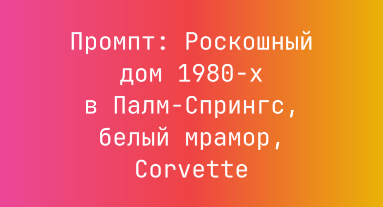 Промпт: Роскошный дом 1980-х в Палм-Спрингс, белый мрамор, Corvette