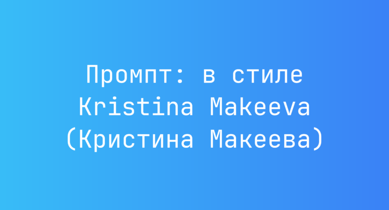 Промпт: в стиле Kristina Makeeva (Кристина Макеева)