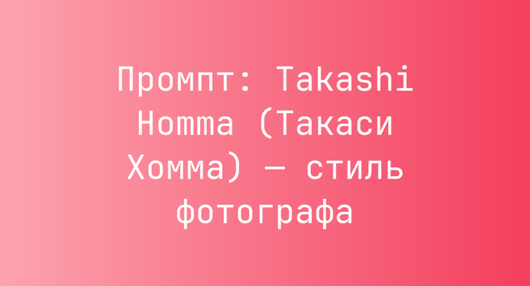 Промпт: Takashi Homma (Такаси Хомма) — стиль фотографа