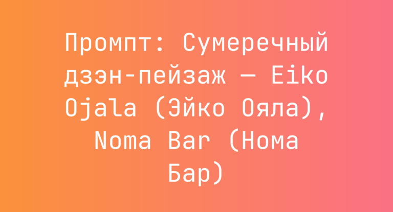 Промпт: Сумеречный дзэн-пейзаж — Eiko Ojala (Эйко Ояла), Noma Bar (Нома Бар)