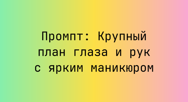 Промпт: Крупный план глаза и рук с ярким маникюром