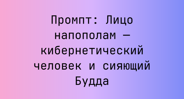 Промпт: Лицо напополам — кибернетический человек и сияющий Будда
