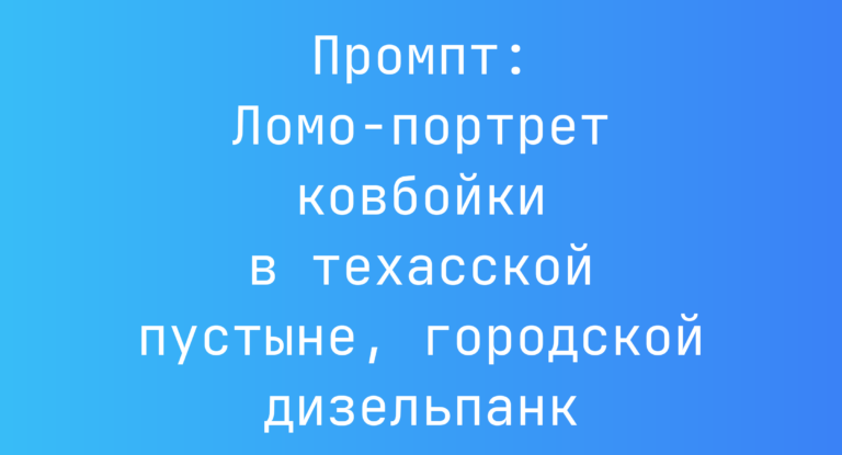 Промпт: Ломо-портрет ковбойки в техасской пустыне, городской дизельпанк
