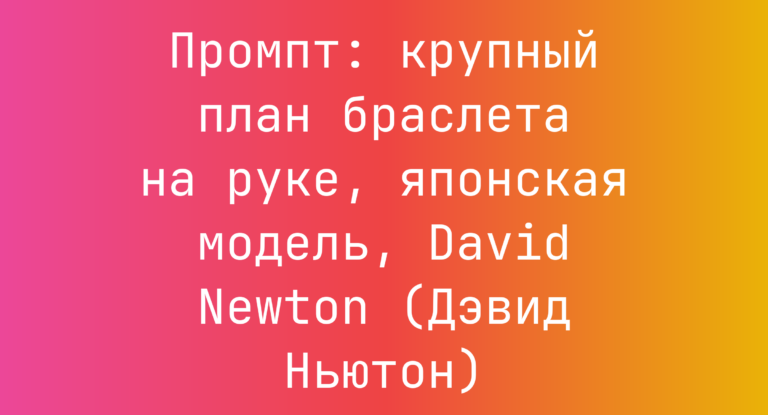 Промпт: крупный план браслета на руке, японская модель, David Newton (Дэвид Ньютон)
