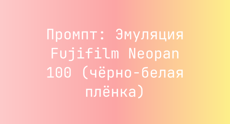 Промпт: Эмуляция Fujifilm Neopan 100 (черно-белая пленка)