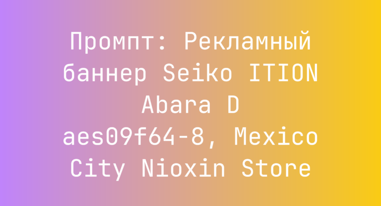 Промпт: Рекламный баннер Seiko ITION Abara D aes09f64-8, Mexico City Nioxin Store