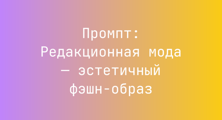 Промпт: Редакционная мода — эстетичный фэшн-образ