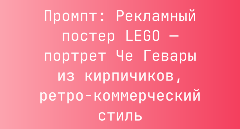 Промпт: Рекламный постер LEGO — портрет Че Гевары из кирпичиков, ретро-коммерческий стиль
