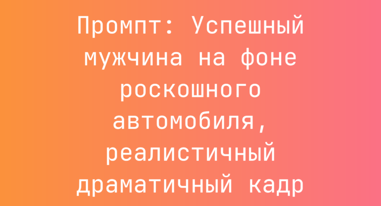 Промпт: Успешный мужчина на фоне роскошного автомобиля, реалистичный драматичный кадр