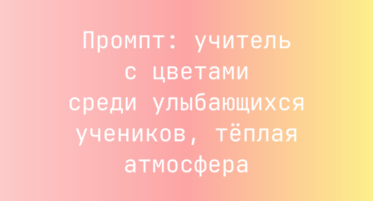 Промпт: учитель с цветами среди улыбающихся учеников, теплая атмосфера