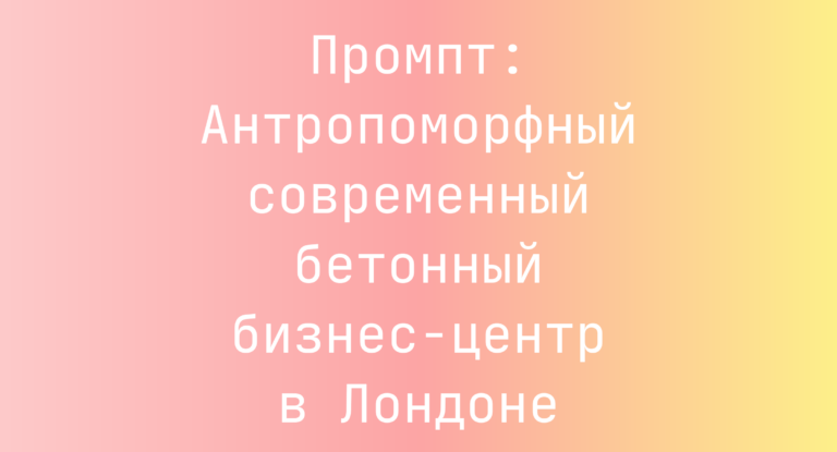 Промпт: Антропоморфный современный бетонный бизнес‑центр в Лондоне