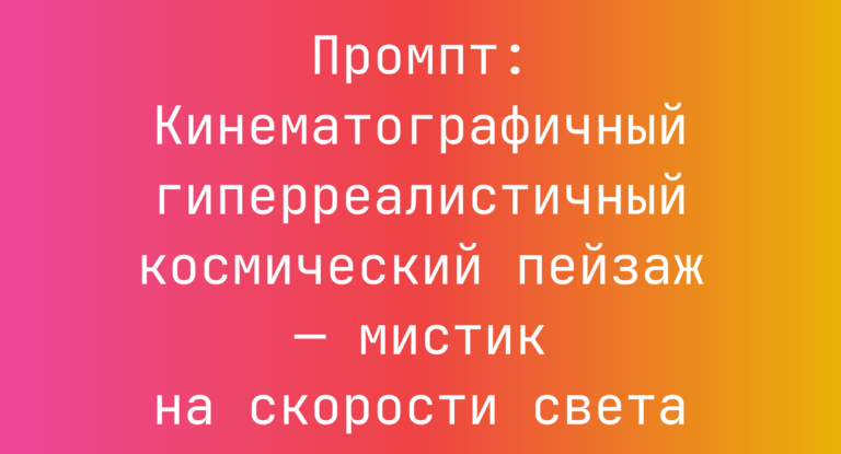 Промпт: Кинематографичный гиперреалистичный космический пейзаж — мистик на скорости света