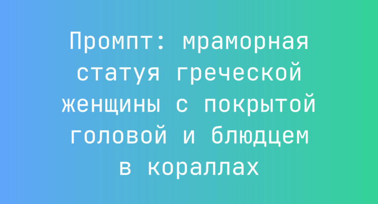 Промпт: мраморная статуя греческой женщины с покрытой головой и блюдцем в кораллах