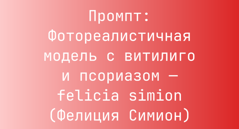 Промпт: Фотореалистичная модель с витилиго и псориазом — felicia simion (Фелиция Симион)
