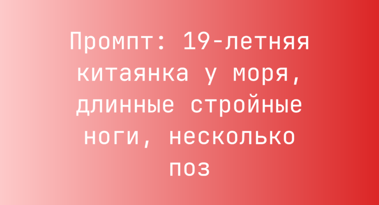 Промпт: 19-летняя китаянка у моря, длинные стройные ноги, несколько поз