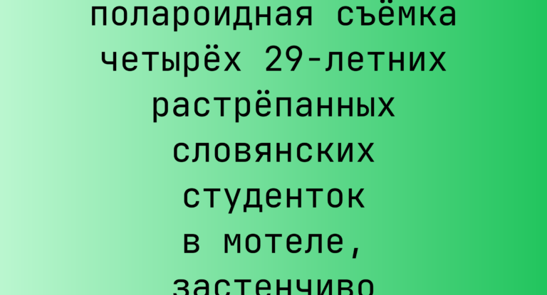 Промпт: полароидная съемка четырех 29‑летних растрепанных словянских студенток в мотеле, застенчиво улыбаются
