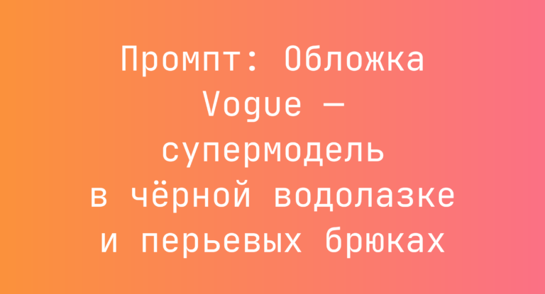 Промпт: Обложка Vogue — супермодель в черной водолазке и перьевых брюках