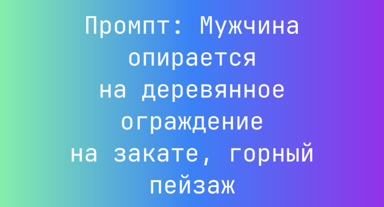 Промпт: Мужчина опирается на деревянное ограждение на закате, горный пейзаж