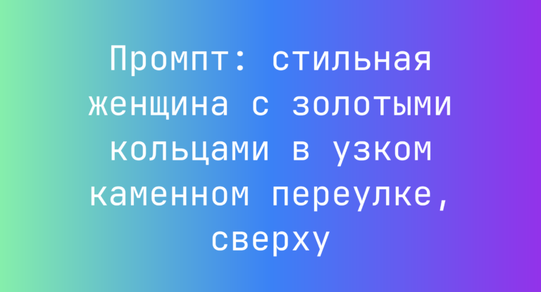 Промпт: стильная женщина с золотыми кольцами в узком каменном переулке, сверху